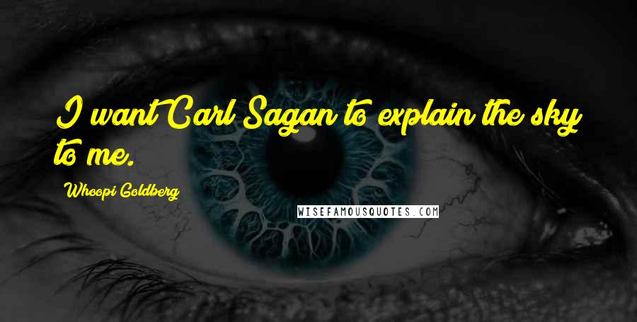Whoopi Goldberg Quotes: I want Carl Sagan to explain the sky to me.