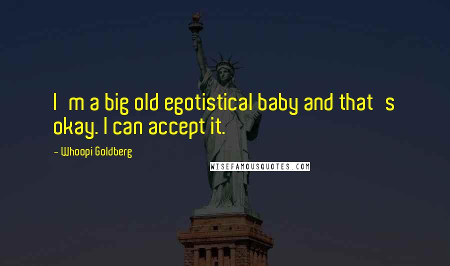 Whoopi Goldberg Quotes: I'm a big old egotistical baby and that's okay. I can accept it.