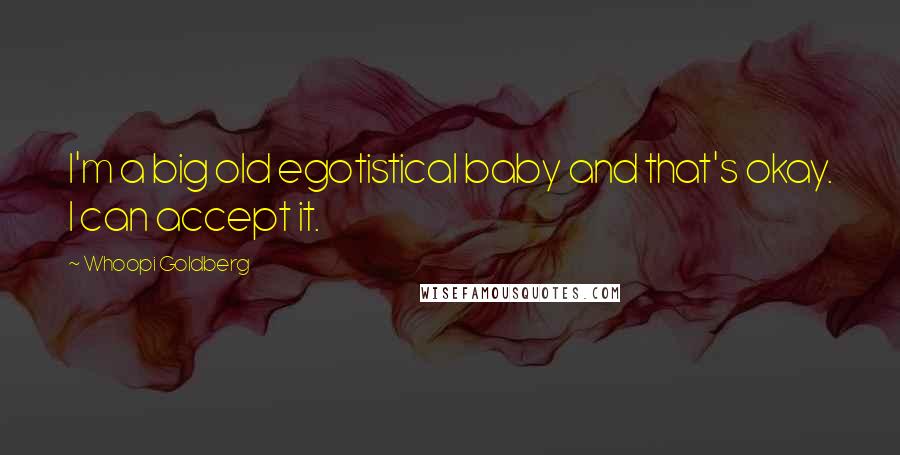 Whoopi Goldberg Quotes: I'm a big old egotistical baby and that's okay. I can accept it.