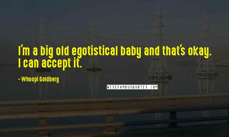 Whoopi Goldberg Quotes: I'm a big old egotistical baby and that's okay. I can accept it.