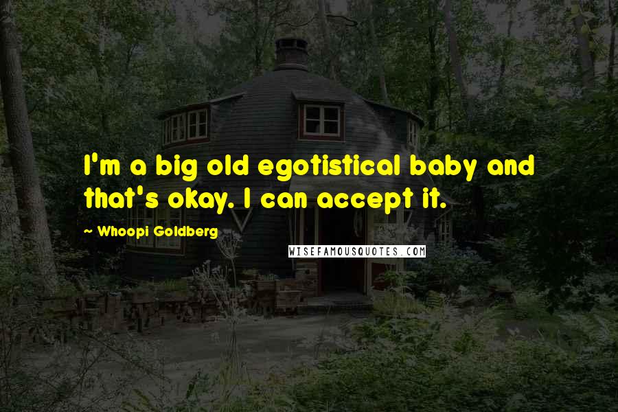 Whoopi Goldberg Quotes: I'm a big old egotistical baby and that's okay. I can accept it.