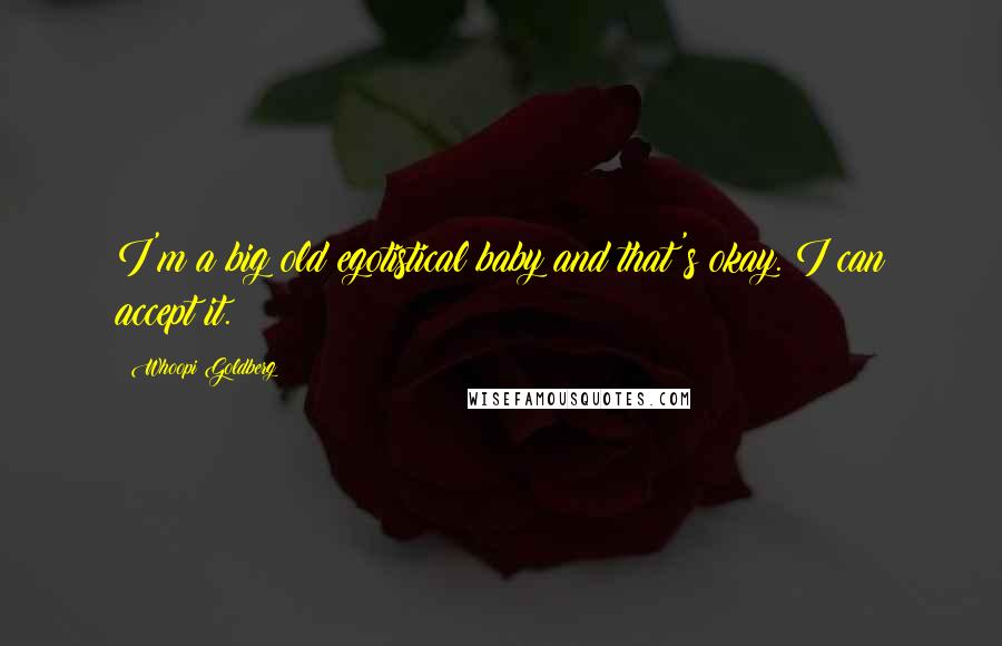 Whoopi Goldberg Quotes: I'm a big old egotistical baby and that's okay. I can accept it.