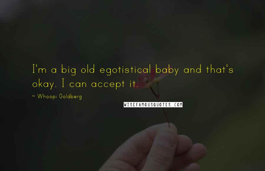 Whoopi Goldberg Quotes: I'm a big old egotistical baby and that's okay. I can accept it.