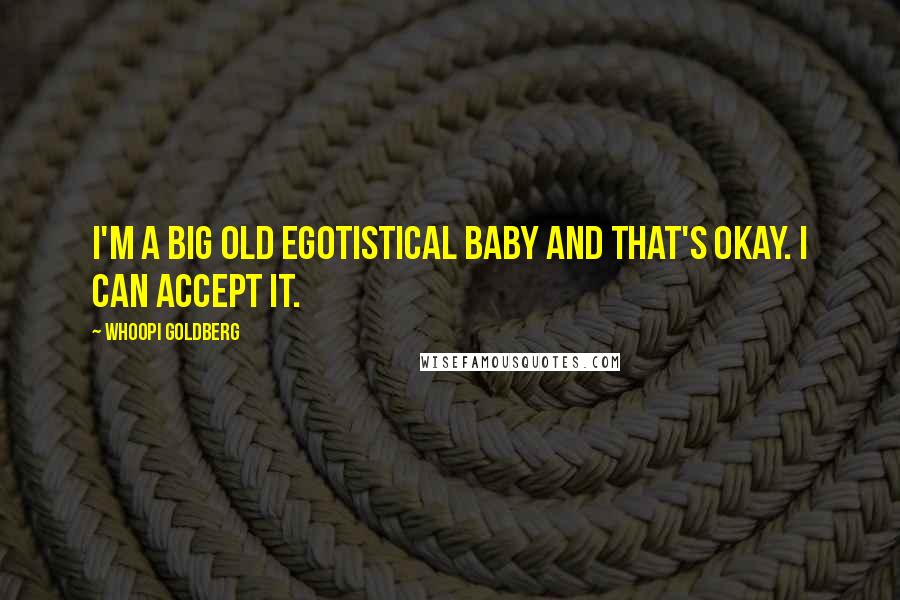 Whoopi Goldberg Quotes: I'm a big old egotistical baby and that's okay. I can accept it.