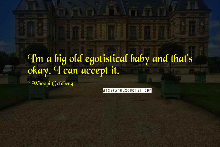 Whoopi Goldberg Quotes: I'm a big old egotistical baby and that's okay. I can accept it.
