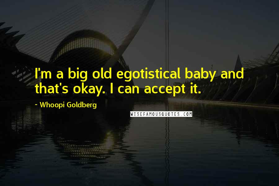 Whoopi Goldberg Quotes: I'm a big old egotistical baby and that's okay. I can accept it.