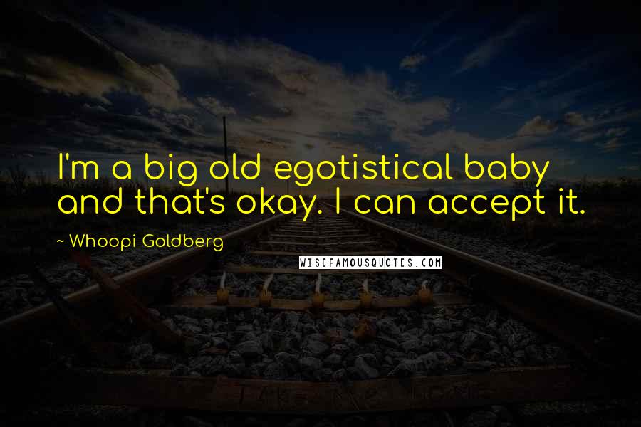 Whoopi Goldberg Quotes: I'm a big old egotistical baby and that's okay. I can accept it.