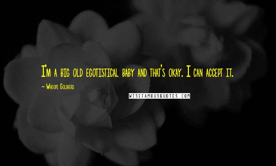 Whoopi Goldberg Quotes: I'm a big old egotistical baby and that's okay. I can accept it.