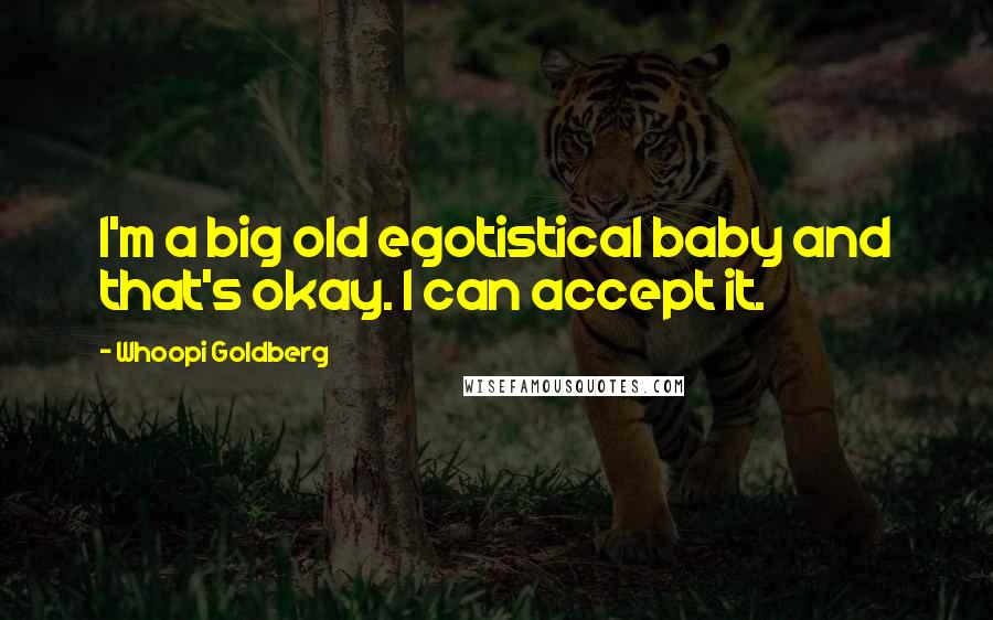 Whoopi Goldberg Quotes: I'm a big old egotistical baby and that's okay. I can accept it.