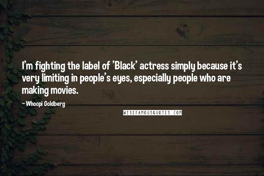 Whoopi Goldberg Quotes: I'm fighting the label of 'Black' actress simply because it's very limiting in people's eyes, especially people who are making movies.