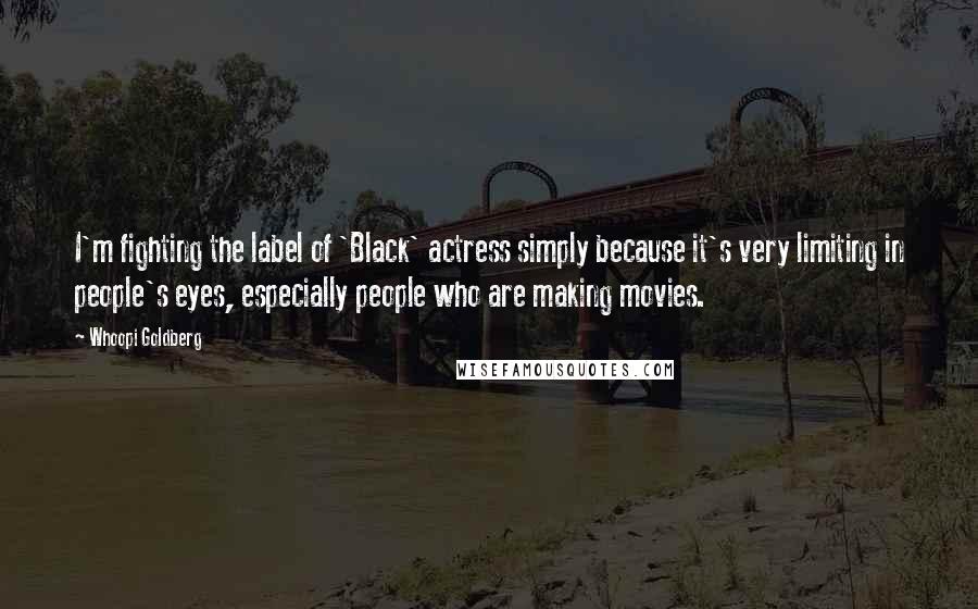 Whoopi Goldberg Quotes: I'm fighting the label of 'Black' actress simply because it's very limiting in people's eyes, especially people who are making movies.