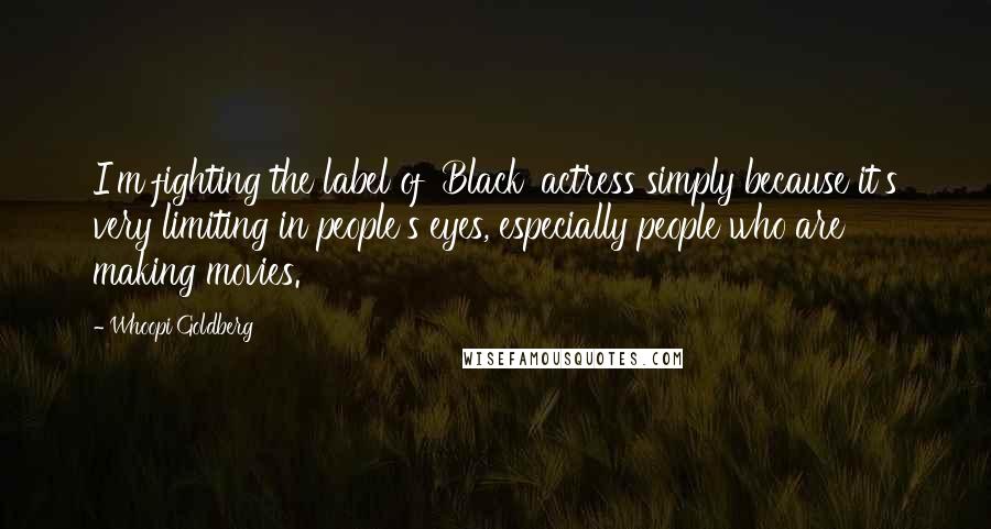 Whoopi Goldberg Quotes: I'm fighting the label of 'Black' actress simply because it's very limiting in people's eyes, especially people who are making movies.