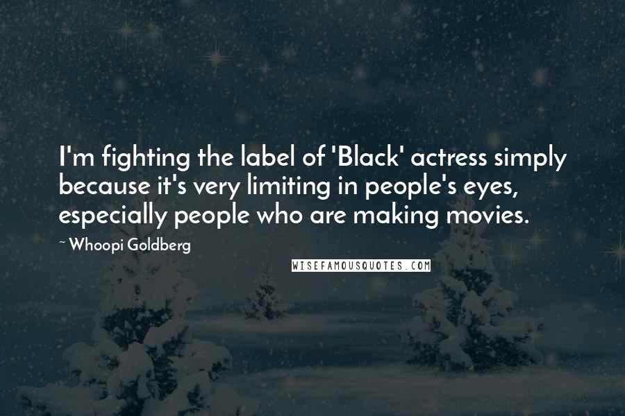 Whoopi Goldberg Quotes: I'm fighting the label of 'Black' actress simply because it's very limiting in people's eyes, especially people who are making movies.