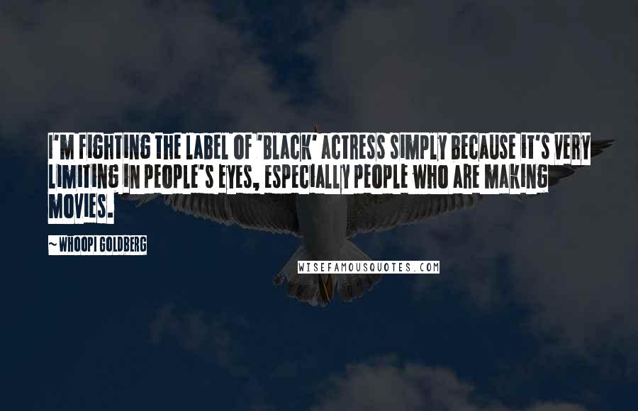 Whoopi Goldberg Quotes: I'm fighting the label of 'Black' actress simply because it's very limiting in people's eyes, especially people who are making movies.