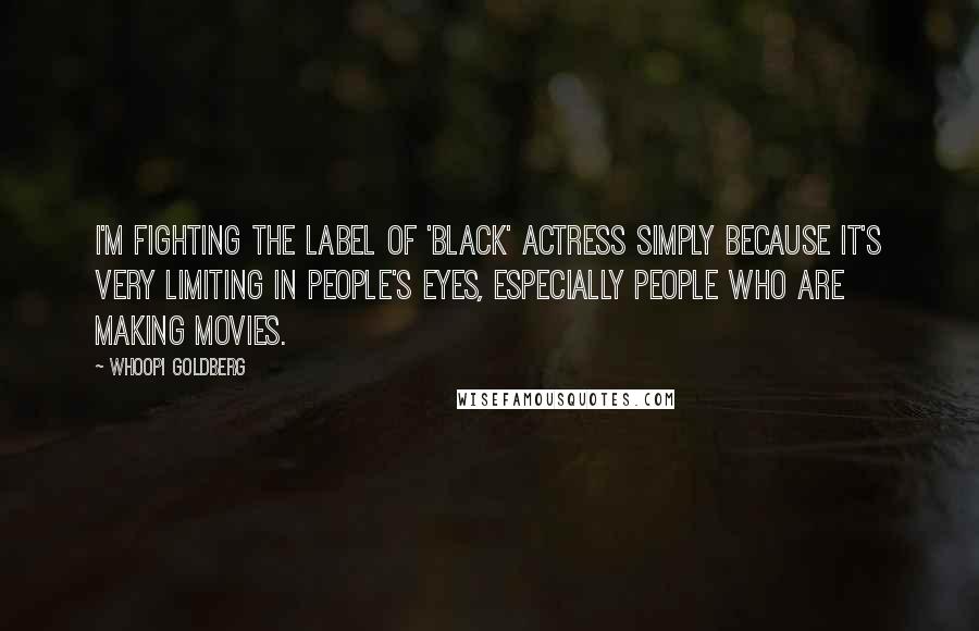 Whoopi Goldberg Quotes: I'm fighting the label of 'Black' actress simply because it's very limiting in people's eyes, especially people who are making movies.