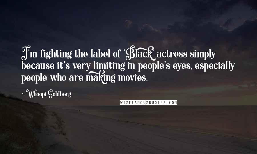 Whoopi Goldberg Quotes: I'm fighting the label of 'Black' actress simply because it's very limiting in people's eyes, especially people who are making movies.