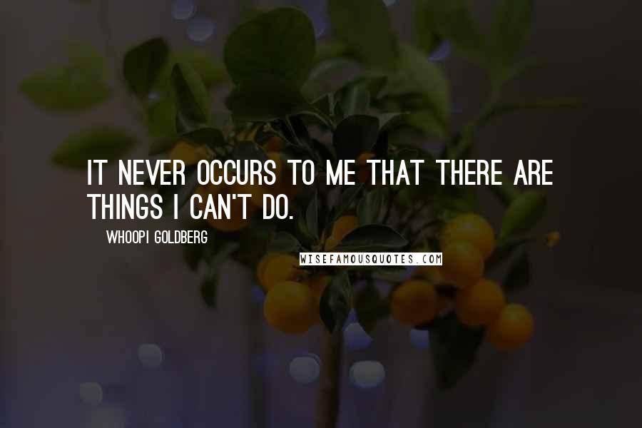 Whoopi Goldberg Quotes: It never occurs to me that there are things I can't do.