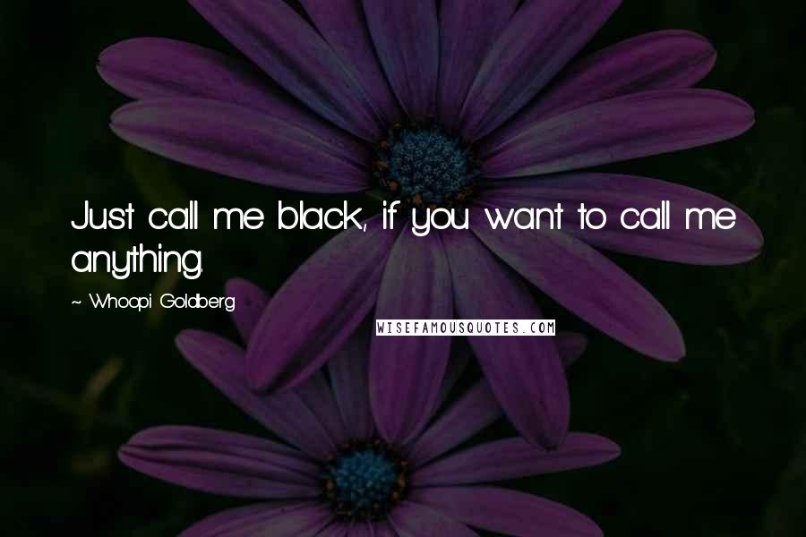 Whoopi Goldberg Quotes: Just call me black, if you want to call me anything.