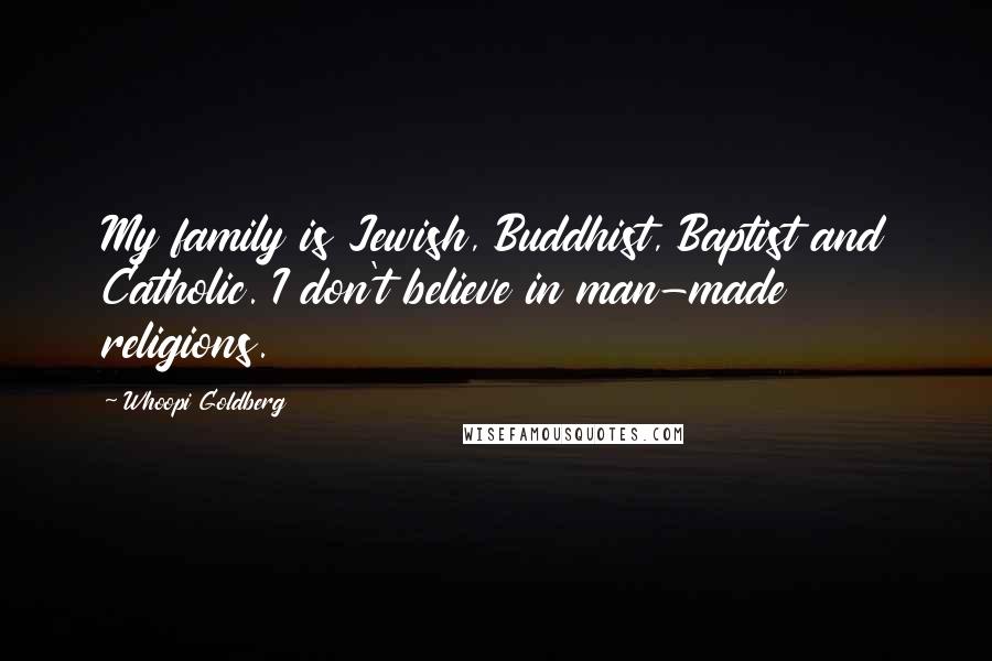 Whoopi Goldberg Quotes: My family is Jewish, Buddhist, Baptist and Catholic. I don't believe in man-made religions.