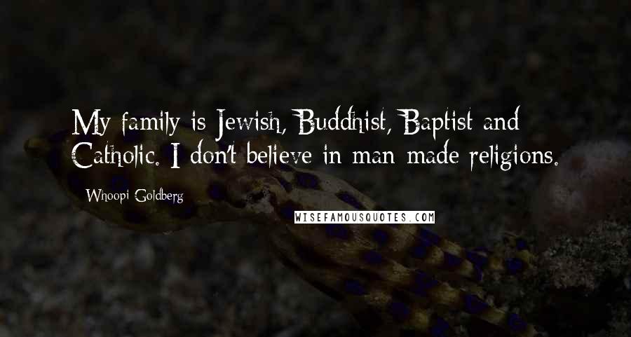 Whoopi Goldberg Quotes: My family is Jewish, Buddhist, Baptist and Catholic. I don't believe in man-made religions.
