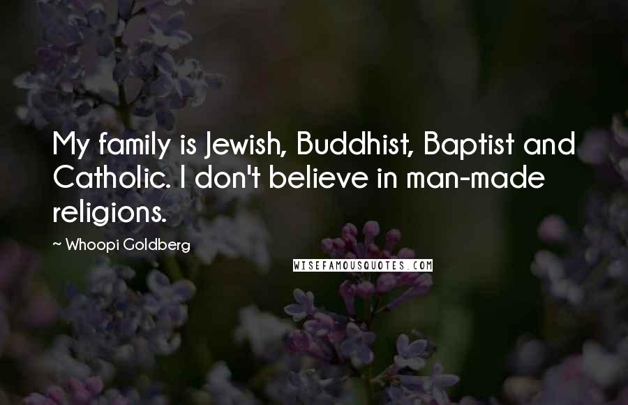 Whoopi Goldberg Quotes: My family is Jewish, Buddhist, Baptist and Catholic. I don't believe in man-made religions.