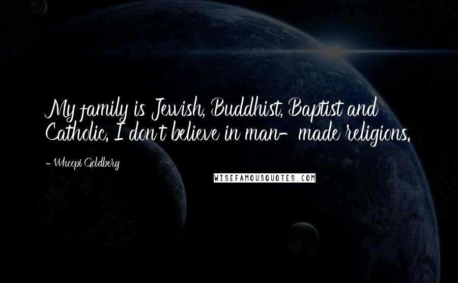 Whoopi Goldberg Quotes: My family is Jewish, Buddhist, Baptist and Catholic. I don't believe in man-made religions.