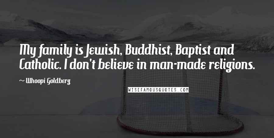 Whoopi Goldberg Quotes: My family is Jewish, Buddhist, Baptist and Catholic. I don't believe in man-made religions.