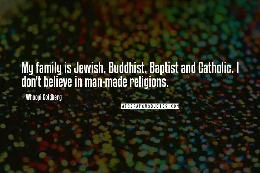 Whoopi Goldberg Quotes: My family is Jewish, Buddhist, Baptist and Catholic. I don't believe in man-made religions.