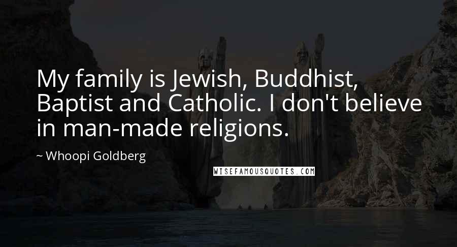 Whoopi Goldberg Quotes: My family is Jewish, Buddhist, Baptist and Catholic. I don't believe in man-made religions.
