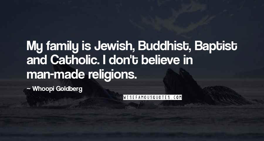 Whoopi Goldberg Quotes: My family is Jewish, Buddhist, Baptist and Catholic. I don't believe in man-made religions.