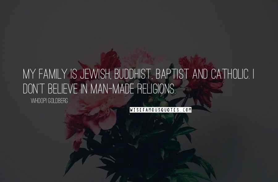 Whoopi Goldberg Quotes: My family is Jewish, Buddhist, Baptist and Catholic. I don't believe in man-made religions.