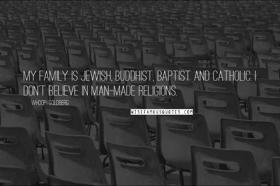 Whoopi Goldberg Quotes: My family is Jewish, Buddhist, Baptist and Catholic. I don't believe in man-made religions.