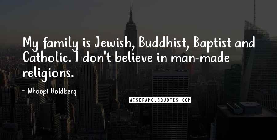 Whoopi Goldberg Quotes: My family is Jewish, Buddhist, Baptist and Catholic. I don't believe in man-made religions.