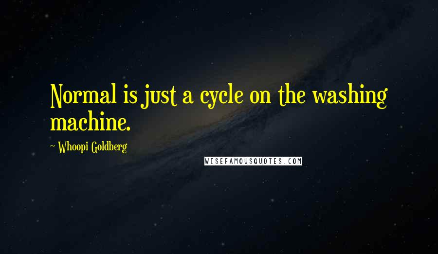 Whoopi Goldberg Quotes: Normal is just a cycle on the washing machine.