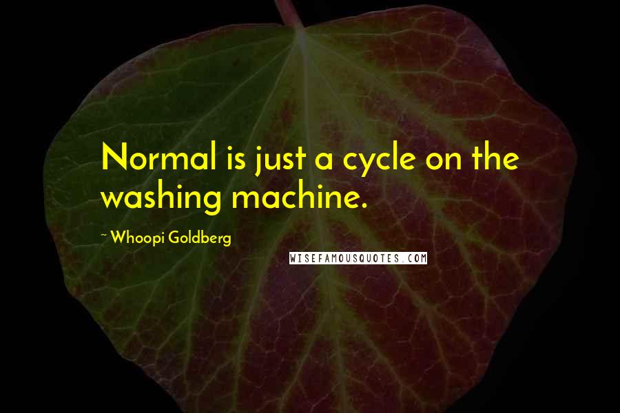 Whoopi Goldberg Quotes: Normal is just a cycle on the washing machine.
