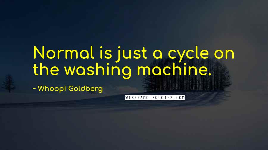 Whoopi Goldberg Quotes: Normal is just a cycle on the washing machine.