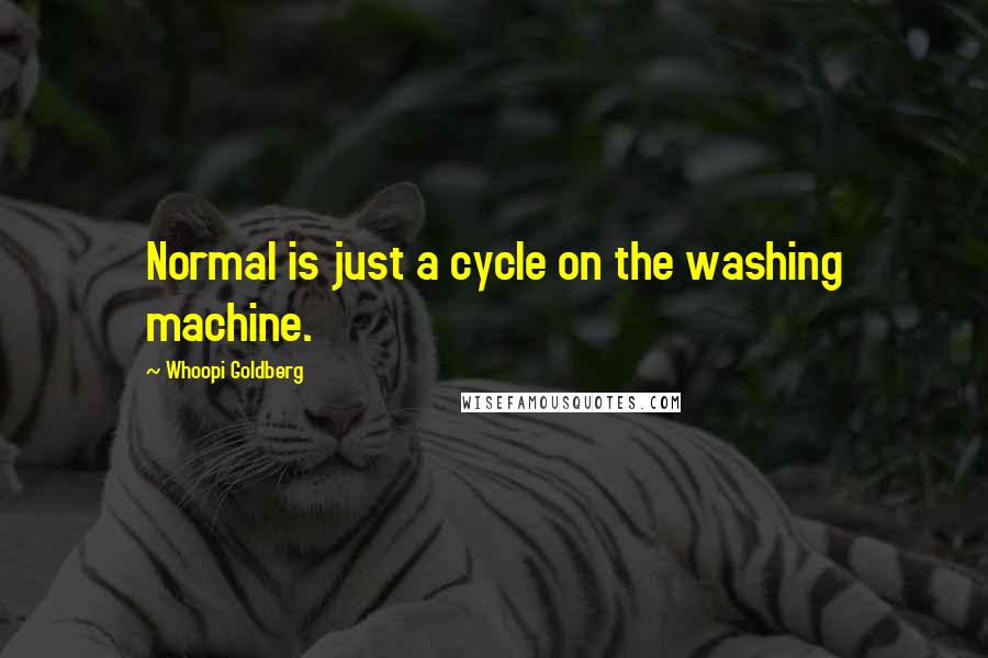 Whoopi Goldberg Quotes: Normal is just a cycle on the washing machine.