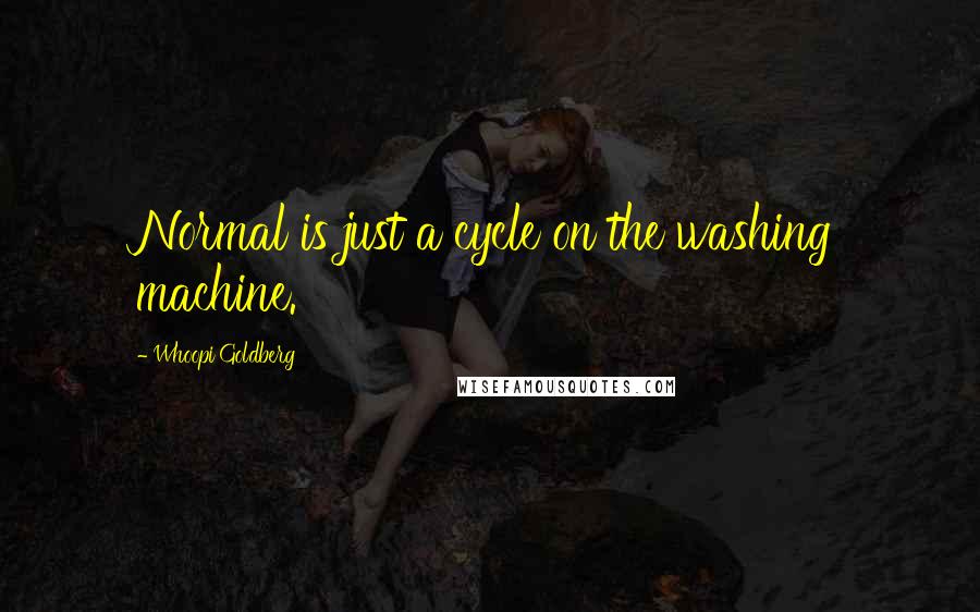Whoopi Goldberg Quotes: Normal is just a cycle on the washing machine.