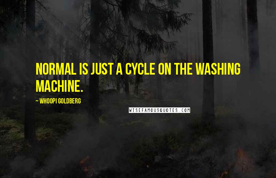 Whoopi Goldberg Quotes: Normal is just a cycle on the washing machine.