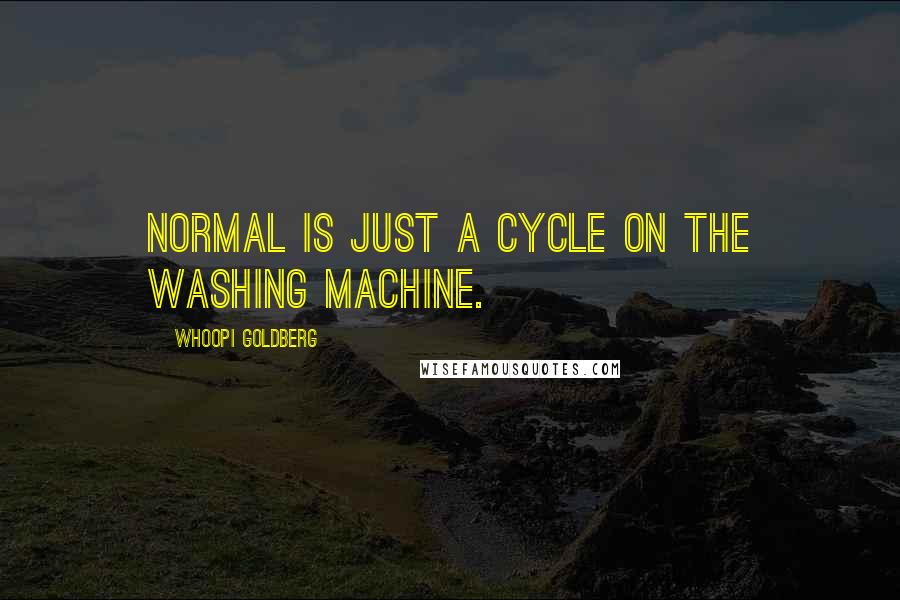 Whoopi Goldberg Quotes: Normal is just a cycle on the washing machine.