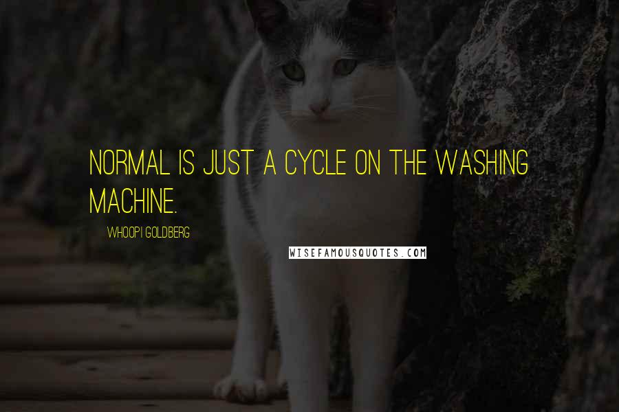 Whoopi Goldberg Quotes: Normal is just a cycle on the washing machine.
