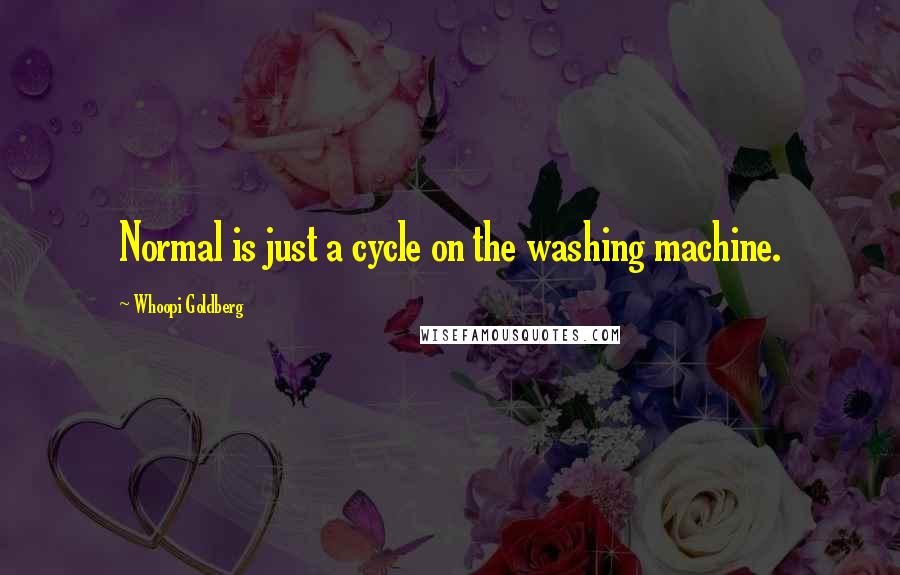 Whoopi Goldberg Quotes: Normal is just a cycle on the washing machine.