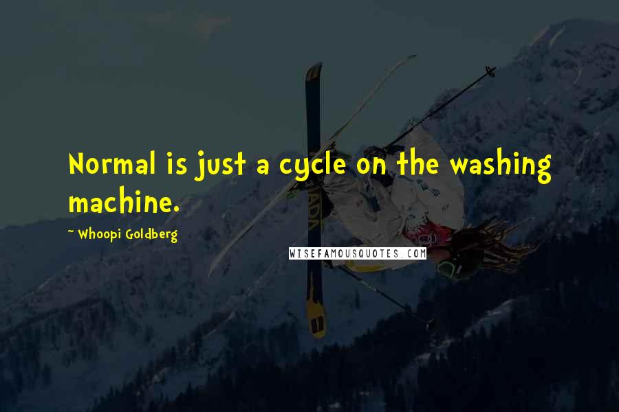 Whoopi Goldberg Quotes: Normal is just a cycle on the washing machine.