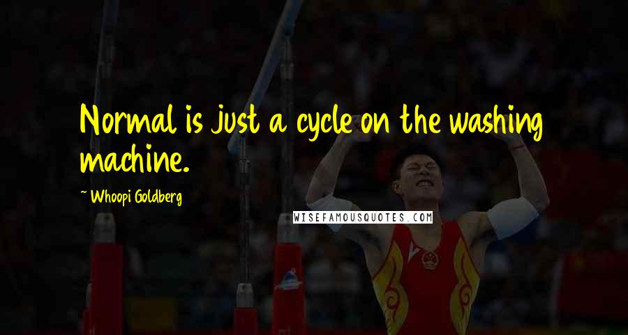Whoopi Goldberg Quotes: Normal is just a cycle on the washing machine.