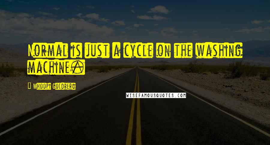 Whoopi Goldberg Quotes: Normal is just a cycle on the washing machine.
