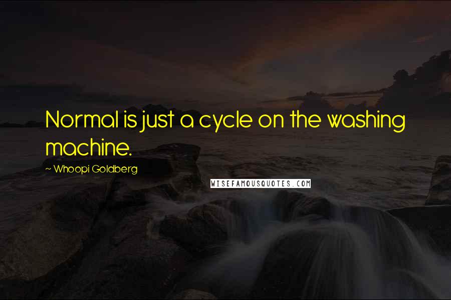 Whoopi Goldberg Quotes: Normal is just a cycle on the washing machine.