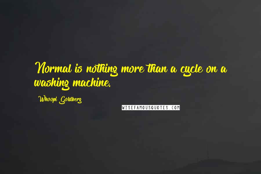 Whoopi Goldberg Quotes: Normal is nothing more than a cycle on a washing machine.