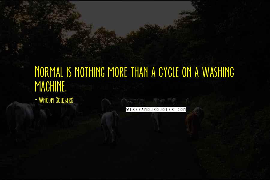 Whoopi Goldberg Quotes: Normal is nothing more than a cycle on a washing machine.