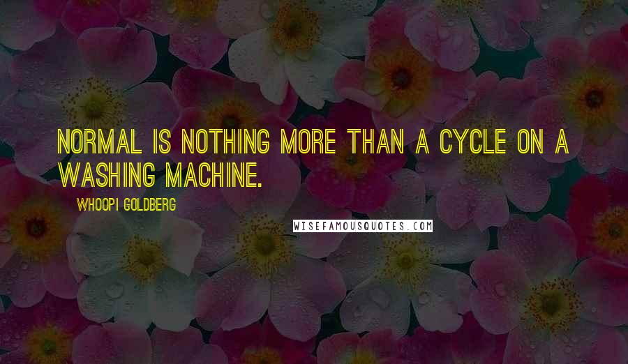 Whoopi Goldberg Quotes: Normal is nothing more than a cycle on a washing machine.