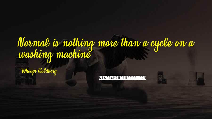 Whoopi Goldberg Quotes: Normal is nothing more than a cycle on a washing machine.